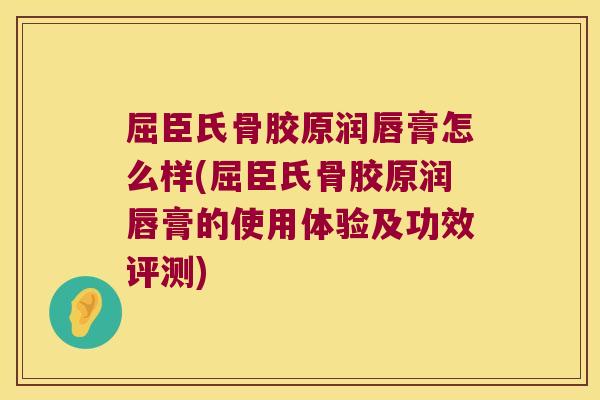 屈臣氏骨胶原润唇膏怎么样(屈臣氏骨胶原润唇膏的使用体验及功效评测) 屈臣氏骨胶原润唇膏怎么样(屈臣氏骨胶原润唇膏的使用体验及功效评测)