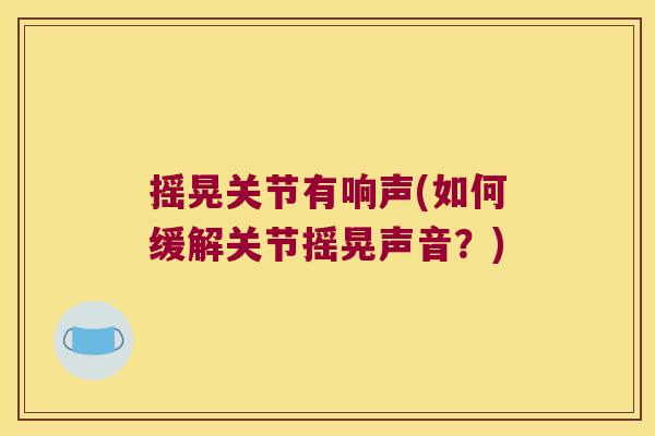 摇晃关节有响声(如何缓解关节摇晃声音？)