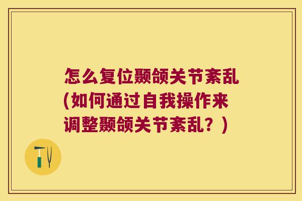 怎么复位颞颌关节紊乱(如何通过自我操作来调整颞颌关节紊乱？)