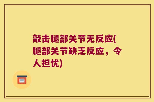 敲击腿部关节无反应(腿部关节缺乏反应,令人担忧) 敲击腿部关节无反应(腿部关节缺乏反应,令人担忧)