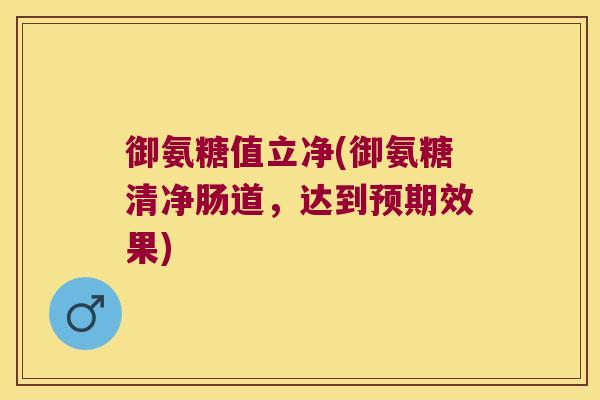 御氨糖值立净(御氨糖清净肠道，达到预期效果)