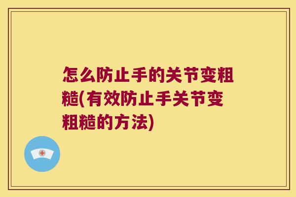 怎么防止手的关节变粗糙(有效防止手关节变粗糙的方法)