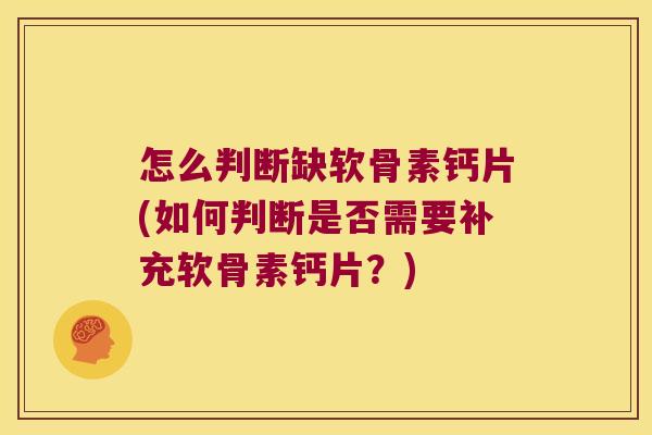 怎么判断缺软骨素钙片(如何判断是否需要补充软骨素钙片?) 怎么判断缺软骨素钙片(如何判断是否需要补充软骨素钙片?)