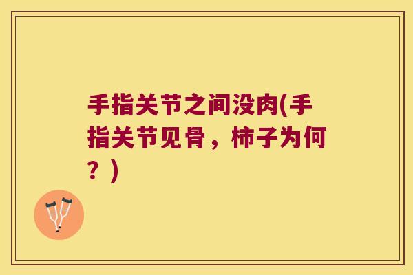手指关节之间没肉(手指关节见骨，柿子为何？)
