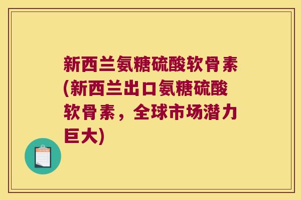 新西兰氨糖硫酸软骨素(新西兰出口氨糖硫酸软骨素，全球市场潜力巨大)