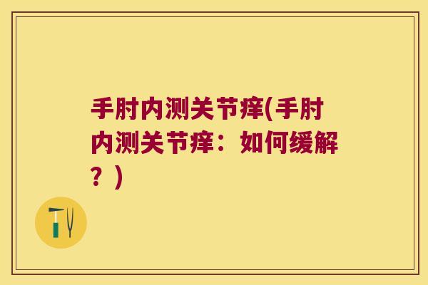 手肘内测关节痒(手肘内测关节痒：如何缓解？)