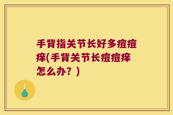 手背指关节长好多痘痘痒(手背关节长痘痘痒怎么办？)
