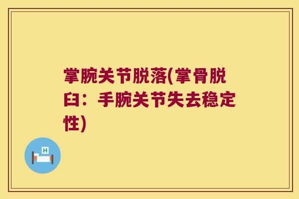 掌腕关节脱落(掌骨脱臼：手腕关节失去稳定性)