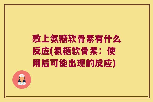 敷上氨糖软骨素有什么反应(氨糖软骨素：使用后可能出现的反应)