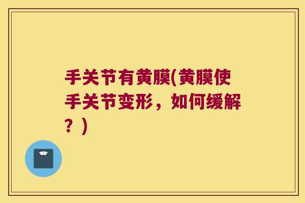 手关节有黄膜(黄膜使手关节变形，如何缓解？)