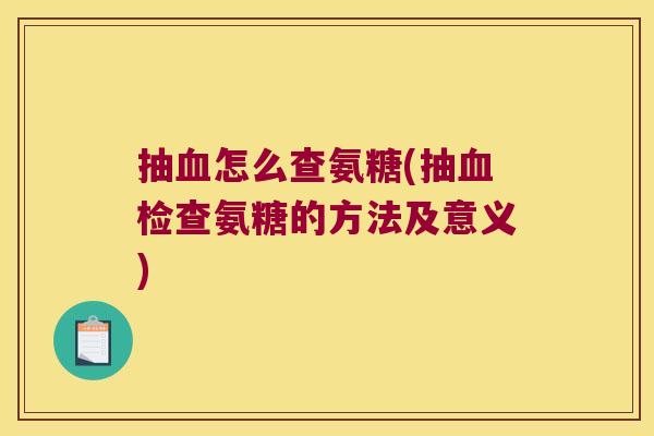 抽怎么查氨糖(抽检查氨糖的方法及意义)