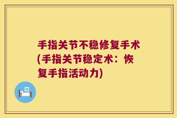 手指关节不稳修复手术(手指关节稳定术:恢复手指活动力) 手指关节不稳修复手术(手指关节稳定术:恢复手指活动力)