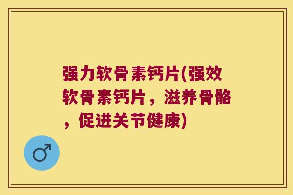 强力软骨素钙片(强效软骨素钙片,滋养骨骼,促进关节健康) 强力软骨素钙片(强效软骨素钙片,滋养骨骼,促进关节健康)