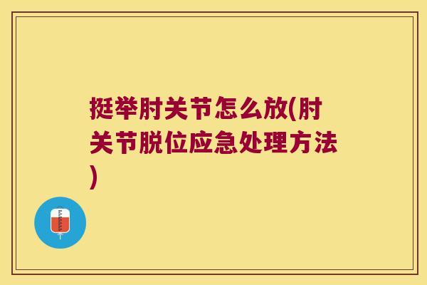 挺举肘关节怎么放(肘关节脱位应急处理方法) 挺举肘关节怎么放(肘关节脱位应急处理方法)