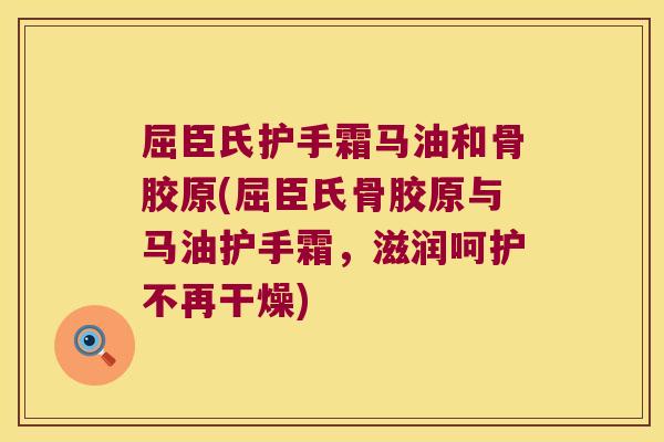 屈臣氏护手霜马油和骨胶原(屈臣氏骨胶原与马油护手霜，滋润呵护不再干燥)
