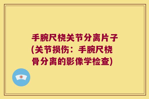 手腕尺桡关节分离片子(关节损伤：手腕尺桡骨分离的影像学检查)