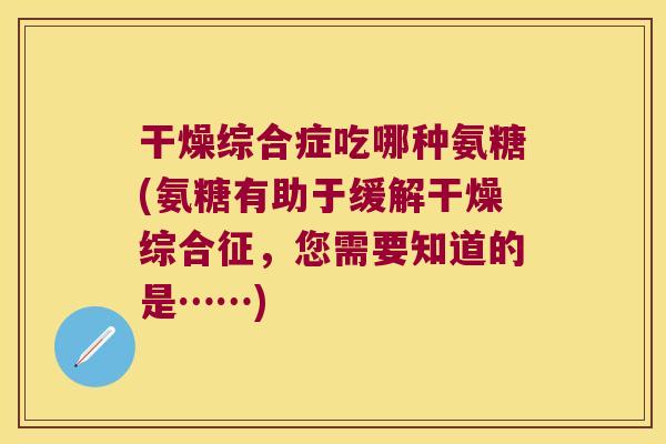 干燥综合症吃哪种氨糖(氨糖有助于缓解干燥综合征，您需要知道的是……)