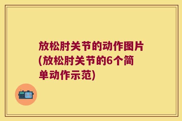 放松肘关节的动作图片(放松肘关节的6个简单动作示范) 放松肘关节的动作图片(放松肘关节的6个简单动作示范)
