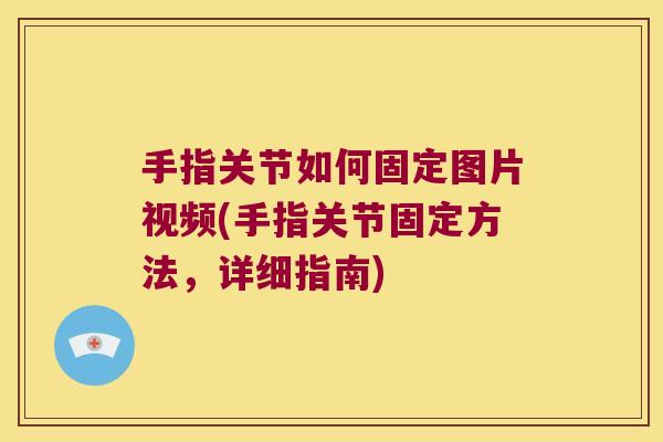 手指关节如何固定图片视频(手指关节固定方法，详细指南)