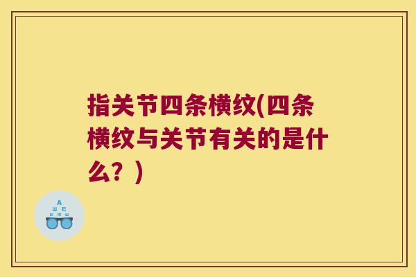 指关节四条横纹(四条横纹与关节有关的是什么?) 指关节四条横纹(四条横纹与关节有关的是什么?)