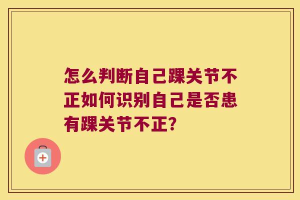 怎么判断自己踝关节不正如何识别自己是否患有踝关节不正? 怎么判断自己踝关节不正如何识别自己是否患有踝关节不正?