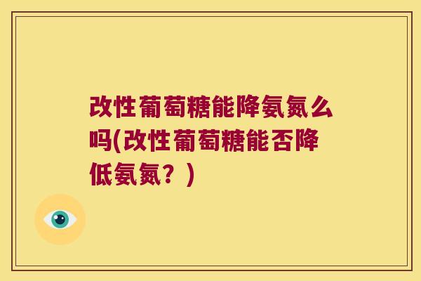 改性葡萄糖能降氨氮么吗(改性葡萄糖能否降低氨氮？)