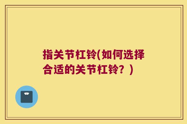指关节杠铃(如何选择合适的关节杠铃？)