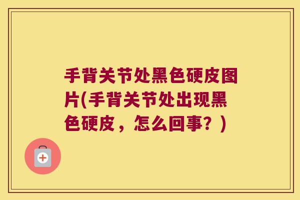 手背关节处黑色硬皮图片(手背关节处出现黑色硬皮,怎么回事?) 手背关节处黑色硬皮图片(手背关节处出现黑色硬皮,怎么回事?)