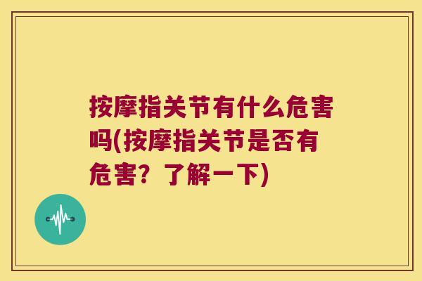 按摩指关节有什么危害吗(按摩指关节是否有危害？了解一下)