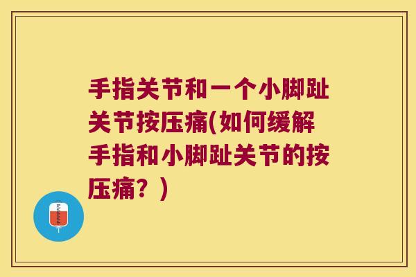 手指关节和一个小脚趾关节按压痛(如何缓解手指和小脚趾关节的按压痛?) 手指关节和一个小脚趾关节按压痛(如何缓解手指和小脚趾关节的按压痛?)