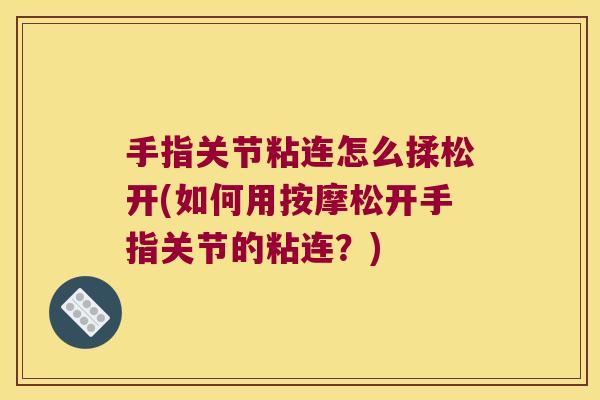 手指关节粘连怎么揉松开(如何用按摩松开手指关节的粘连？)