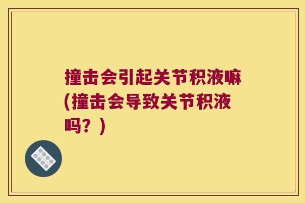 撞击会引起关节积液嘛(撞击会导致关节积液吗?) 撞击会引起关节积液嘛(撞击会导致关节积液吗?)