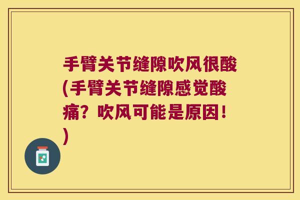 手臂关节缝隙吹风很酸(手臂关节缝隙感觉酸痛?吹风可能是原因!) 手臂关节缝隙吹风很酸(手臂关节缝隙感觉酸痛?吹风可能是原因!)