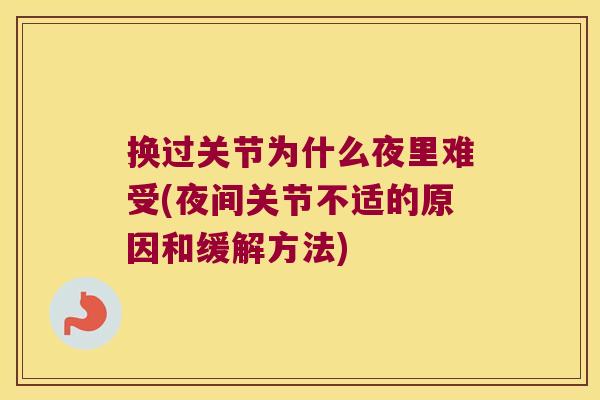 换过关节为什么夜里难受(夜间关节不适的原因和缓解方法) 换过关节为什么夜里难受(夜间关节不适的原因和缓解方法)