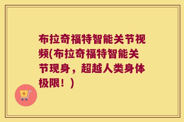 布拉奇福特智能关节视频(布拉奇福特智能关节现身,超越人类身体极限!) 布拉奇福特智能关节视频(布拉奇福特智能关节现身,超越人类身体极限!)