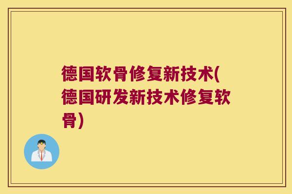德国软骨修复新技术(德国研发新技术修复软骨) 德国软骨修复新技术(德国研发新技术修复软骨)