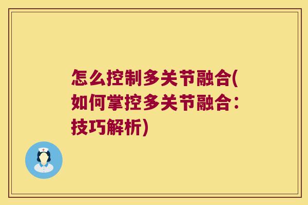 怎么控制多关节融合(如何掌控多关节融合:技巧解析) 怎么控制多关节融合(如何掌控多关节融合:技巧解析)