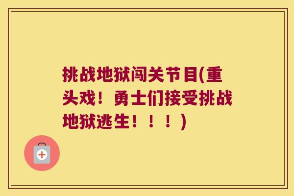 挑战地狱闯关节目(重头戏！勇士们接受挑战地狱逃生！！！)