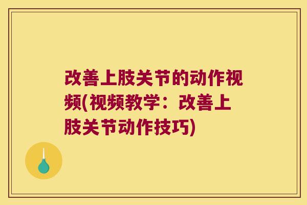 改善上肢关节的动作视频(视频教学：改善上肢关节动作技巧)