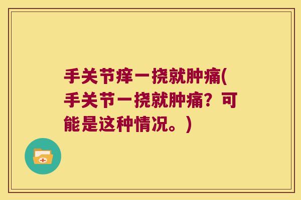 手关节痒一挠就肿痛(手关节一挠就肿痛？可能是这种情况。)