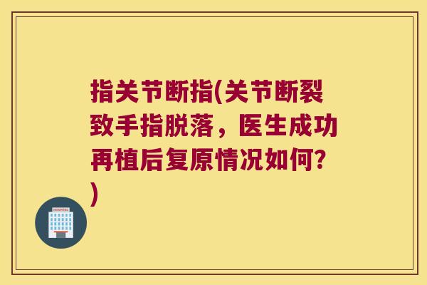 指关节断指(关节断裂致手指脱落,医生成功再植后复原情况如何?) 指关节断指(关节断裂致手指脱落,医生成功再植后复原情况如何?)