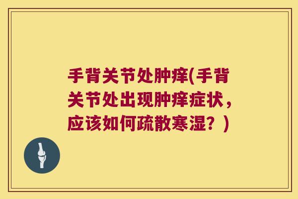 手背关节处肿痒(手背关节处出现肿痒症状，应该如何疏散寒湿？)