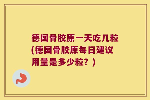 德国骨胶原一天吃几粒(德国骨胶原每日建议用量是多少粒？)