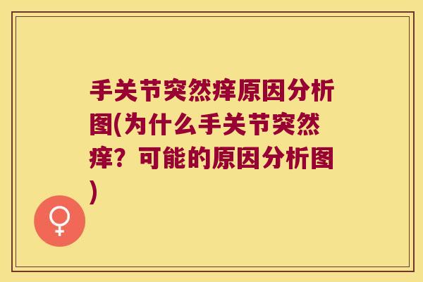 手关节突然痒原因分析图(为什么手关节突然痒?可能的原因分析图) 手关节突然痒原因分析图(为什么手关节突然痒?可能的原因分析图)