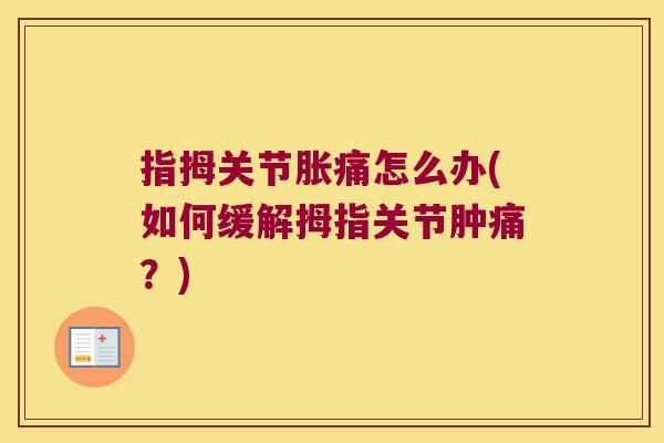 指拇关节胀痛怎么办(如何缓解拇指关节肿痛?) 指拇关节胀痛怎么办(如何缓解拇指关节肿痛?)