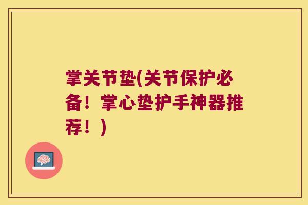 掌关节垫(关节保护必备!掌心垫护手神器推荐!) 掌关节垫(关节保护必备!掌心垫护手神器推荐!)