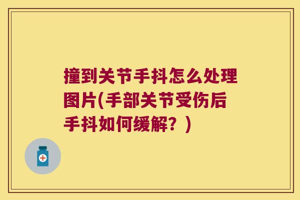 撞到关节手抖怎么处理图片(手部关节受伤后手抖如何缓解?) 撞到关节手抖怎么处理图片(手部关节受伤后手抖如何缓解?)