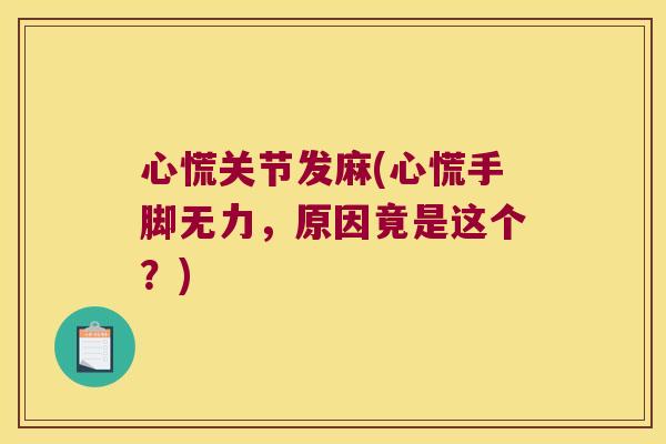 心慌关节发麻(心慌手脚无力,原因竟是这个?) 心慌关节发麻(心慌手脚无力,原因竟是这个?)
