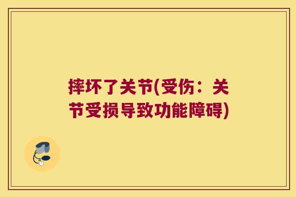 摔坏了关节(受伤：关节受损导致功能障碍)