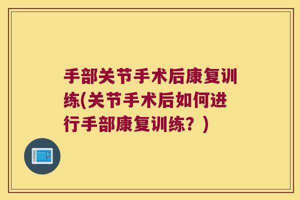 手部关节手术后康复训练(关节手术后如何进行手部康复训练？)